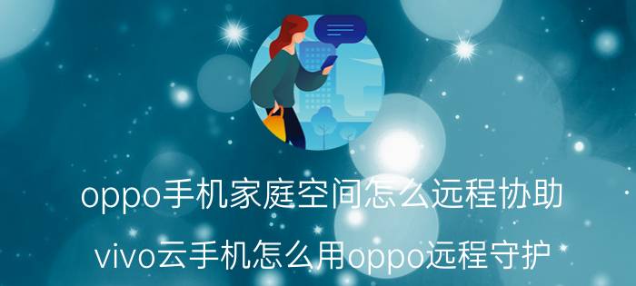 oppo手机家庭空间怎么远程协助 vivo云手机怎么用oppo远程守护？